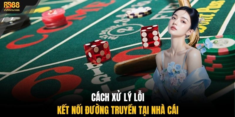 Cách xử lý lỗi kết nối đường truyền tại nhà cái