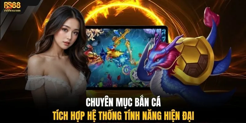 Chuyên mục bắn cá tích hợp hệ thống tính năng hiện đại