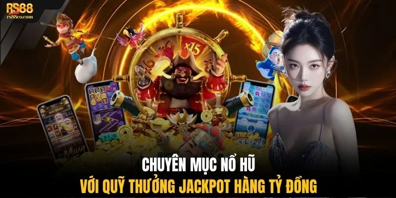 Chuyên mục nổ hũ với quỹ thưởng Jackpot hàng tỷ đồng