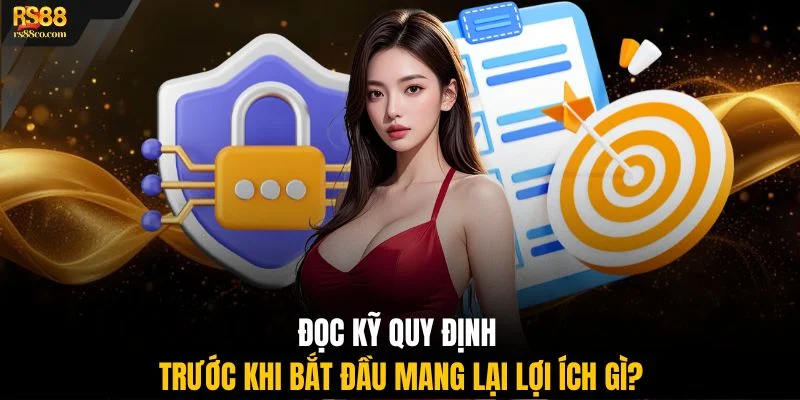 Đọc kỹ quy định trước khi bắt đầu mang lại lợi ích gì?