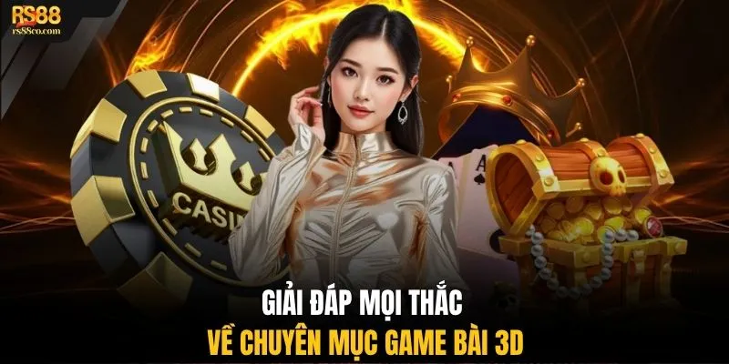 Giải đáp mọi thắc mắc về chuyên mục game bài 3D