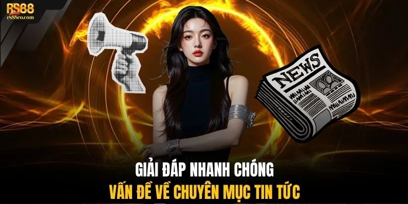 Giải đáp nhanh chóng vấn đề về chuyên mục tin tức