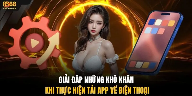 Giải đáp những khó khăn khi thực hiện tải app về điện thoại