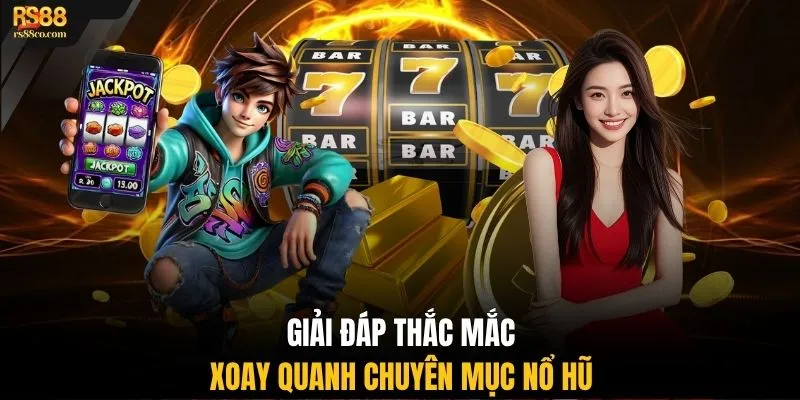 Giải đáp thắc mắc xoay quanh chuyên mục nổ hũ