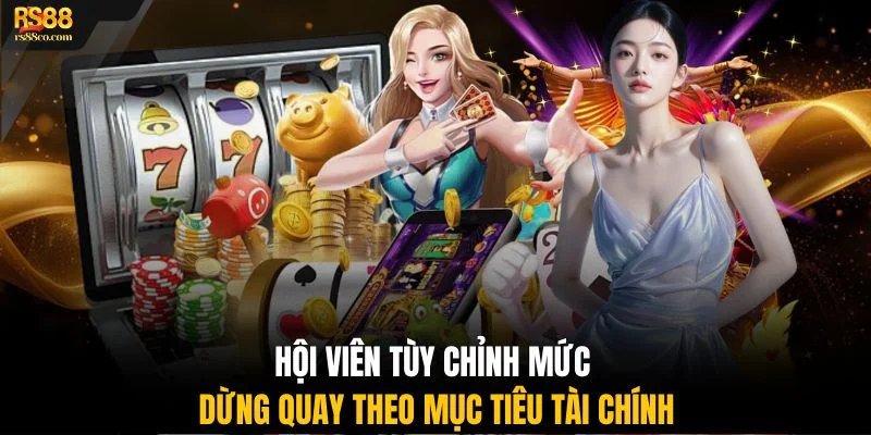 Hội viên tùy chỉnh mức dừng quay theo mục tiêu tài chính