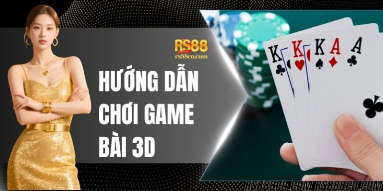 Hướng Dẫn Chơi Game Bài 3D Cho Tân Thủ Chi Tiết Từ A - Z