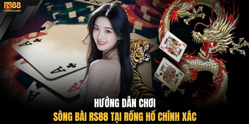 Hướng dẫn chơi sòng bài RS88 tại Rồng Hổ chính xác