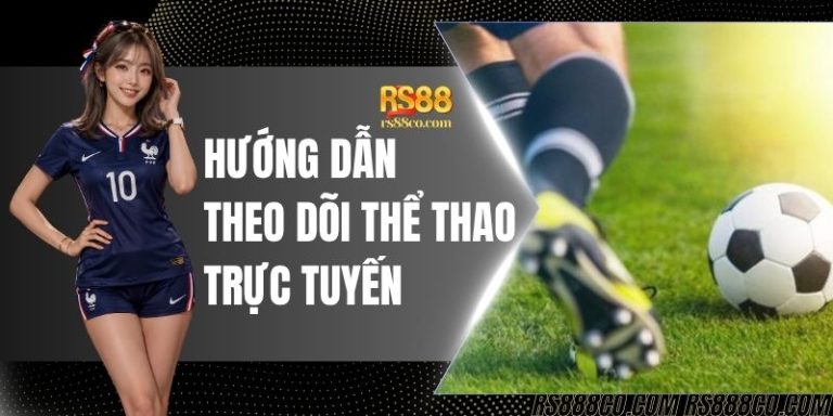 Hướng Dẫn Theo Dõi Thể Thao Trực Tuyến Để Soi Kèo Tại RS88
