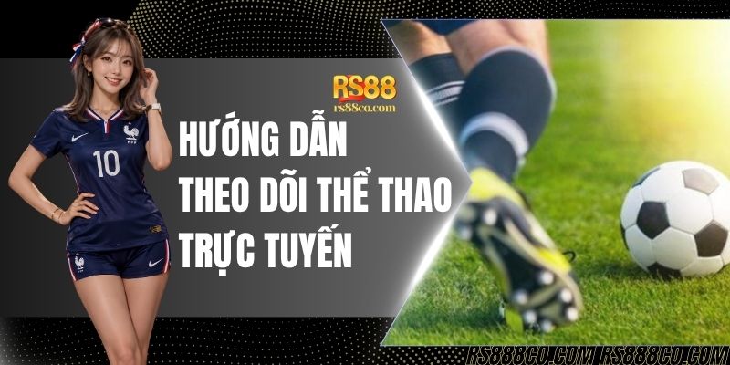 Hướng Dẫn Theo Dõi Thể Thao Trực Tuyến Để Soi Kèo Tại RS88