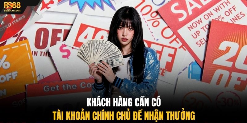 Khách hàng cần có tài khoản chính chủ để nhận thưởng