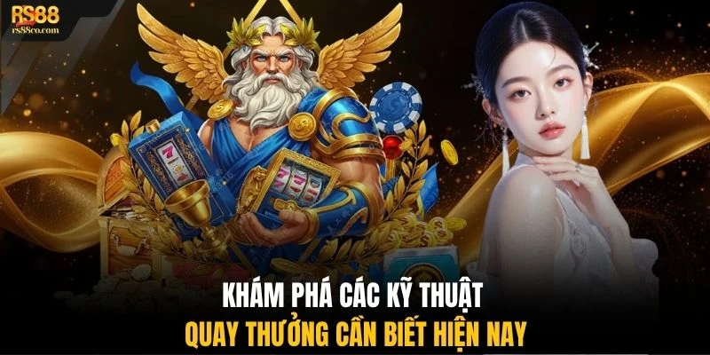 Khám phá các kỹ thuật quay thưởng cần biết hiện nay