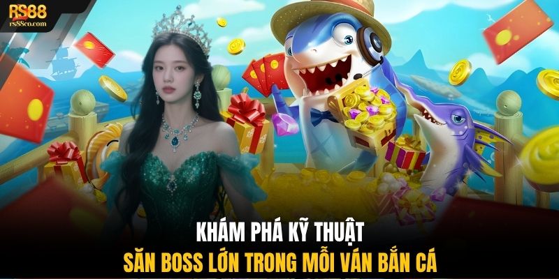Khám phá kỹ thuật săn boss lớn trong mỗi ván bắn cá