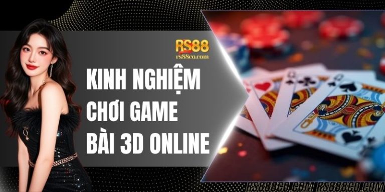 Kinh Nghiệm Chơi Game Bài 3D Online Bao Thắng Từ Cao Thủ