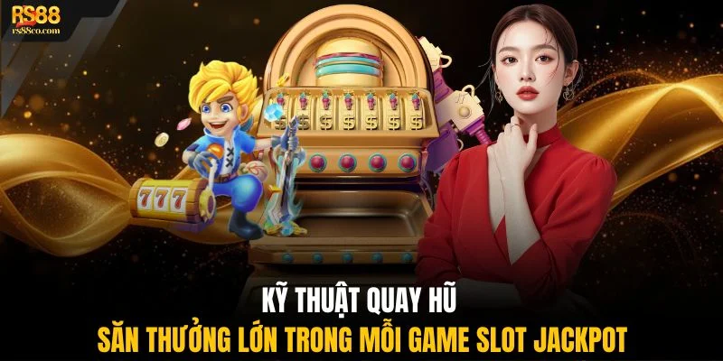 Kỹ thuật quay thưởng săn thưởng lớn trong mỗi game slot jackpot