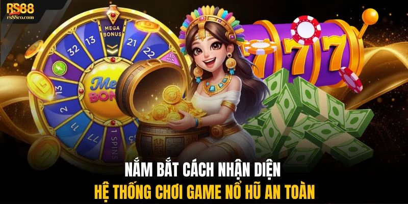 Nắm bắt cách nhận diện hệ thống chơi game nổ hũ an toàn