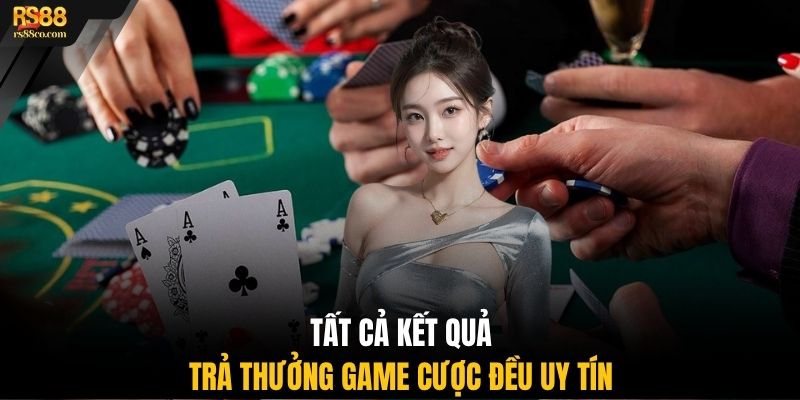 Tất cả kết quả trả thưởng game cược đều uy tín