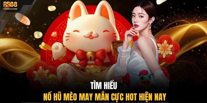 Tìm hiểu nổ hũ Mèo May Mắn cực hot hiện nay