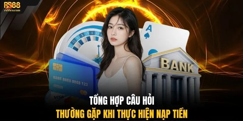 Tổng hợp câu hỏi thường gặp khi thực hiện nạp tiền